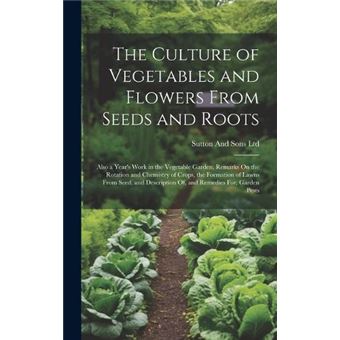 The Culture Of Vegetables And Flowers From Seeds And Roots Also A Years Work In The Vegetable Garden Remarks On The Rotation And Chemistry Of Crops The Fo - 1