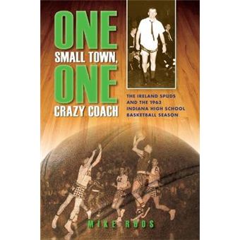 One Small Town, One Crazy Coach The Ireland Spuds And The 1963 Indiana High School Basketball Season - 1