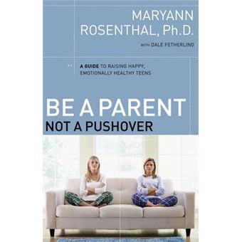 Be A Parent, Not A Pushover A Guide To Raising Happy, Emotionally Healthy Teens - 1