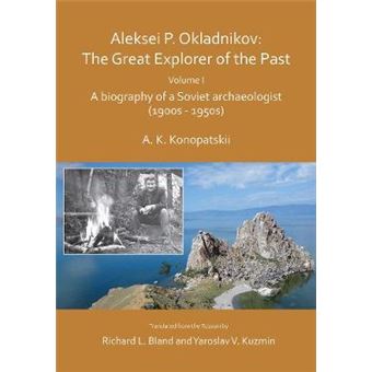 Aleksei P Okladnikov The Great Explorer Of The Past Volume I A Biography Of A Soviet Archaeologist 1900S  1950S Archaeological Lives - 1