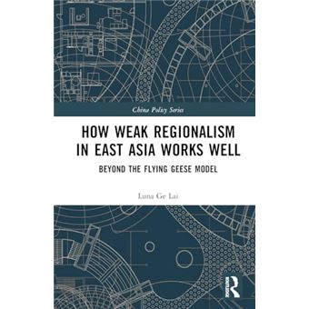 How Weak Regionalism in East Asia Works Well: Beyond the Flying Geese Model (China Policy Series) - 1
