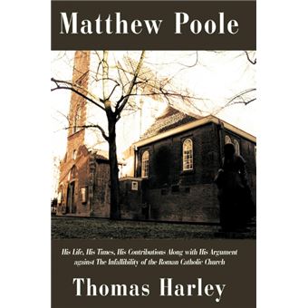 Matthew Poole - His Life, His Times, His Contributions Along with His Argument Against the Infallibility of the Roman Catholic Church - Paperback / softback - 2009 - 1