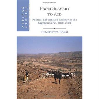 From Slavery To Aid: Politics, Labour, And Ecology In The Nigerien Sahel, 1800E2000 (African Studies) - [Version Originale] - 1