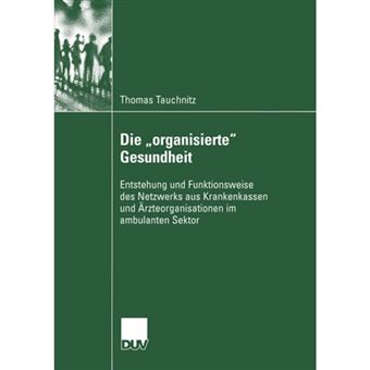 Die Organisierte Gesundheit - Entstehung Und Funktionsweise Des Netzwerks Aus Krankenkassen Und Arzteorganisationen Im Ambulanten Sektor - Paperback / softback - 2004 - 1