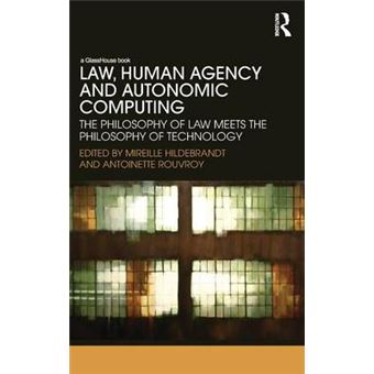 Law, Human Agency And Autonomic Computing The Philosophy Of Law Meets The Philosophy Of Technology - 1