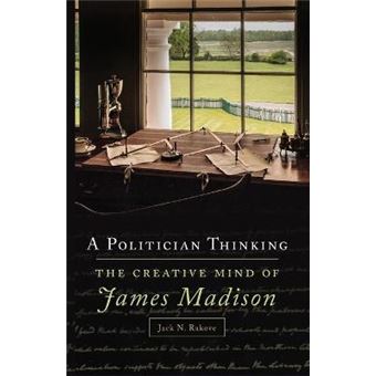A Politician Thinking The Creative Mind Of James Madison 14 The Julian J Rothbaum Distinguished Lecture Series - 1