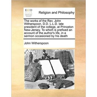 The Works of the REV. John Witherspoon, D.D. L.L.D. Late President of the College, at Princeton New-Jersey. to Which Is Prefixed an Account of the Author's Life, in a Sermon Occasioned by His Death - Paperback / softback - 2010 - 1