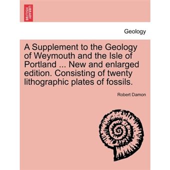A Supplement to the Geology of Weymouth and the Isle of Portland ... New and Enlarged Edition. Consisting of Twenty Lithographic Plates of Fossils. - Paperback / softback - 2011 - 1
