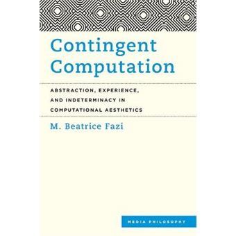 Contingent Computation Abstraction, Experience, And Indeterminacy In Computational Aesthetics Media Philosophy - 1