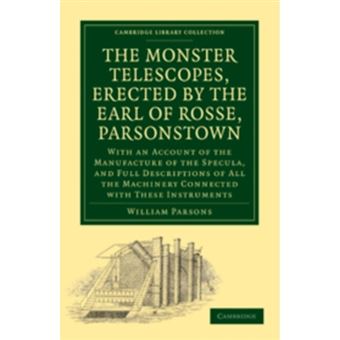 The Monster Telescopes, Erected by the Earl of Rosse, Parsonstown - With an Account of the Manufacture of the Specula, and Full Descriptions of All the Machinery Connected with These Instruments - Paperback - 2010 - 1