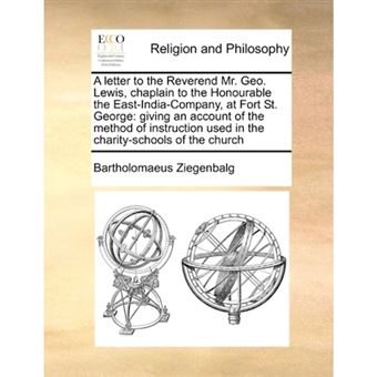 A Letter to the Reverend Mr. Geo. Lewis, Chaplain to the Honourable the East-India-Company, at Fort St. George - Giving an Account of the Method of Instruction Used in the Charity-Schools of the Church - Paperback / softback - 2010 - 1