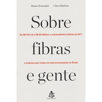 Sobre Fibras E Gente. De R$ 100 Mil A R$ 25 Bilhões, A Extraordinária História Da Gvt, A Empresa Que Mudou As Telecomunicações No Brasil - 1