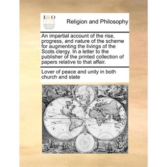 An impartial account of the rise, progress, and nature of the scheme for augmenting the livings of the Scots clergy. In a letter to the publisher of t - Paperback - 2010 - 1