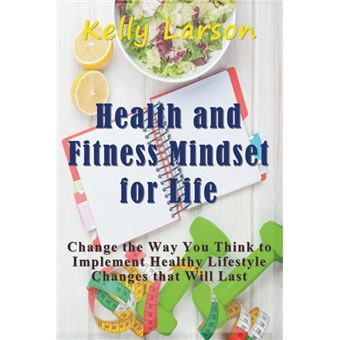 Health and Fitness Mindset for Life - Change the Way You Think to Implement Healthy Lifestyle Changes That Will Last - Paperback / softback - 2015 - 1