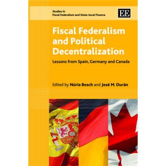 Fiscal Federalism And Political Decentralization Lessons From Spain, Germany And Canada Studies In Fiscal Federalism And Statelocal Finance Series - 1