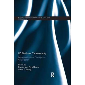 Us National Cybersecurity International Politics, Concepts And Organization Routledge Studies In Conflict, Security And Technology - 1