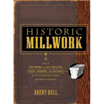 Historic Millwork - A Guide to Restoring and Recreating Doors, Windows and Moldings of the Late Nineteenth Through Mid-twentieth Centuries - Hardback - 2003 - 1