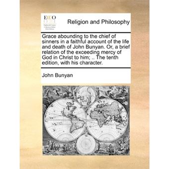 Grace abounding to the chief of sinners in a faithful account of the life and death of John Bunyan. Or, a brief relation of the exceeding mercy of God - Paperback - 2010 - 1