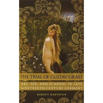 The Trial Of Gustav Graef Art, Sex, And Scandal In Late Nineteenthcentury Germany - 1