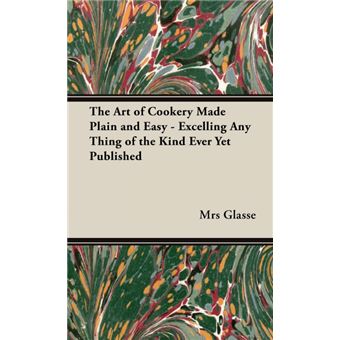 The Art of Cookery Made Plain and Easy - Excelling Any Thing of the Kind Ever Yet Published - Hardback - 2008 - 1
