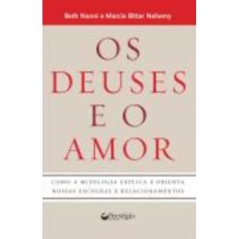 Os Deuses E O Amor. Como A Mitologia Explica E Orienta Nossas Escolhas E Relacionamentos - 1