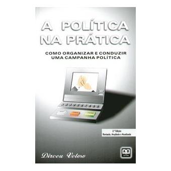 A Política na Prática. Como Organizar e Conduzir Uma Campanha Política - 1