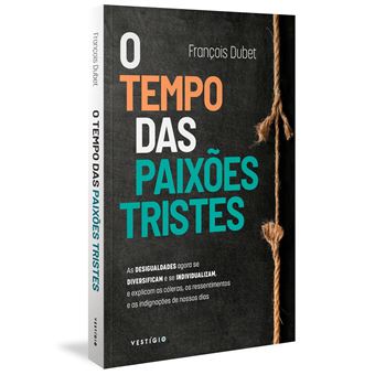 O Tempo das Paixões Tristes - as Desigualdades Agora Se Diversificam e Se Individualizam, e Explicam as Cóleras, Os Ressentimentos - 1