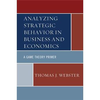 Analyzing Strategic Behavior in Business and Economics : A Game Theory Primer - 1