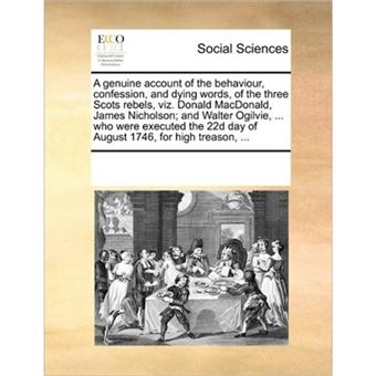 "A Genuine Account of the Behaviour, Confession, and Dying Words, of the Three Scots Rebels, Viz. Donald MacDonald, James Nicholson; And Walter Ogilvie, ... Who Were Executed the 22d Day of August 1746, for High Treason, ... - Paperback / softback - 2010" - 1