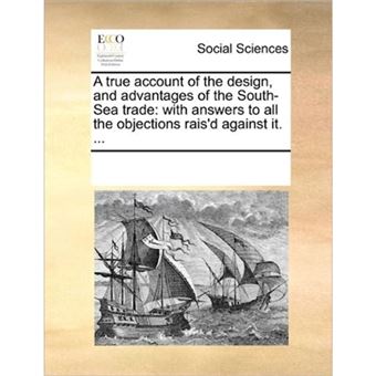 A True Account of the Design, and Advantages of the South-Sea Trade - With Answers to All the Objections Rais'd Against It. ... - Paperback / softback - 2010 - 1