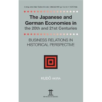 The Japanese And German Economies In The 20Th And 21St Centuries Business Relations In Historical Perspective Distinguished Asia Studies Scholars Collected Writings - 1