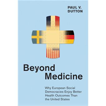 Beyond Medicine Why European Social Democracies Enjoy Better Health Outcomes Than The United States The Culture And Politics Of Health Care Work - 1