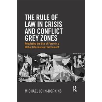 The Rule Of Law In Crisis And Conflict Grey Zones Regulating The Use Of Force In A Global Information Environment - 1