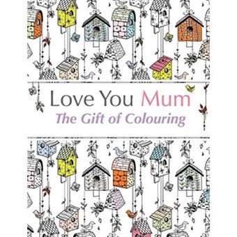 Love You Mum: The Gift Of Colouring: The Perfect Anti-Stress Colouring Book For Mums - 1