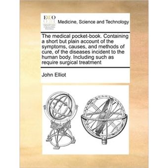 The Medical Pocket-Book. Containing a Short But Plain Account of the Symptoms, Causes, and Methods of Cure, of the Diseases Incident to the Human Body. Including Such as Require Surgical Treatment - Paperback / softback - 2010 - 1