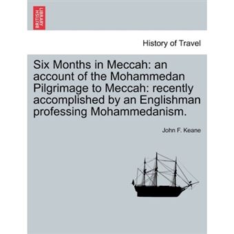 Six Months in Meccah - An Account of the Mohammedan Pilgrimage to Meccah: Recently Accomplished by an Englishman Professing Mohammedanism. - Paperback / softback - 2011 - 1
