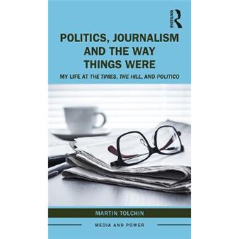 Politics, Journalism, And The Way Things Were My Life At The Times, The Hill, And Politico Media And Power - 1