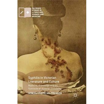 Syphilis In Victorian Literature And Culture Medicine, Knowledge And The Spectacle Of Victorian Invisibility Palgrave Studies In Literature, Science And Medicine - 1
