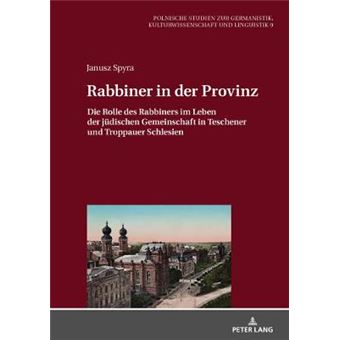 Rabbiner In Der Provinz Die Rolle Des Rabbiners Im Leben Der Jdischen Gemeinschaft In Teschener Und Troppauer Schlesien 9 Europische Studien Zur Germanistik, Kulturwissenschaft Und Linguistik - 1