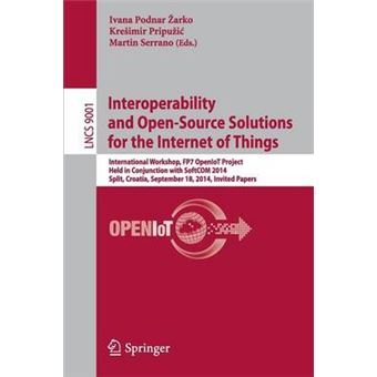 Interoperability and Open-Source Solutions for the Internet of Things - International Workshop, FP7 OpenIoT Project, Held in Conjunction with SoftCOM 2014, Split, Croatia, September 18, 2014, Invited Papers - Paperback - 2015 - 1