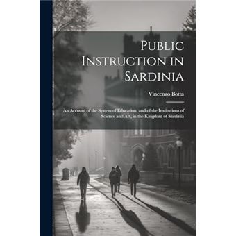 Public Instruction In Sardinia An Account Of The System Of Education And Of The Institutions Of Science And Art In The Kingdom Of Sardinia - 1