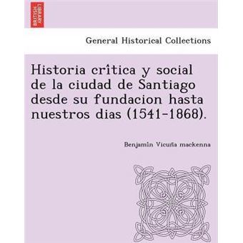 Historia critica y social de la ciudad de Santiago desde su fundacion hasta nuestros dias (1541-1868). - 1