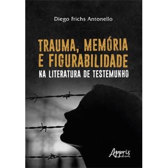 Trauma, Memória E Figurabilidade Na Literatura De Testemunho - 1