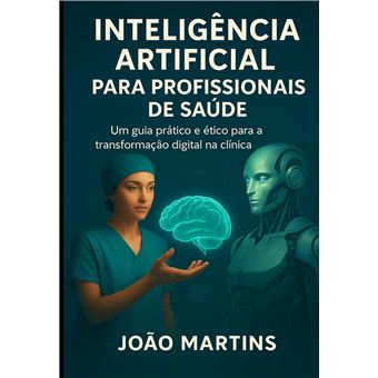Inteligência Artificial Para Profissionais De Saúde - Um Guia Prático E Ético Para A Transformação Digital Na Clínica - 1