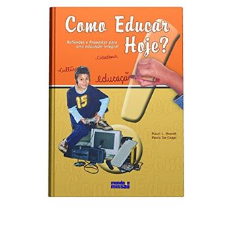 Como Educar Hoje. Reflexões e Propostas para Uma Educação Integral - 1