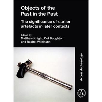 Objects Of The Past In The Past The Significance Of Earlier Artefacts In Later Contexts Access Archaeology - 1