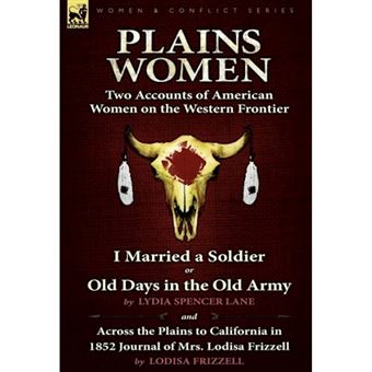 Plains Women - Two Accounts of American Women on the Western Frontier---I Married a Soldier or Old Days in the Old Army & Across the Plains to California in 1852 - Hardback - 2010 - 1