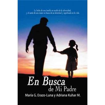 En Busca De Mi Padre : La Lucha De Una Familia En Medio De La Adversidad, Y El Sueno De Una Mujer En Busca De Su Identidad Y Significado En La Vida. - 1