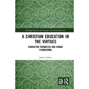A Christian Education In The Virtues Character Formation And Human Flourishing Routledge Research In Character And Virtue Education - 1