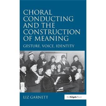 Choral Conducting and the Construction of Meaning - Gesture, Voice, Identity - Hardback - 2009 - 1